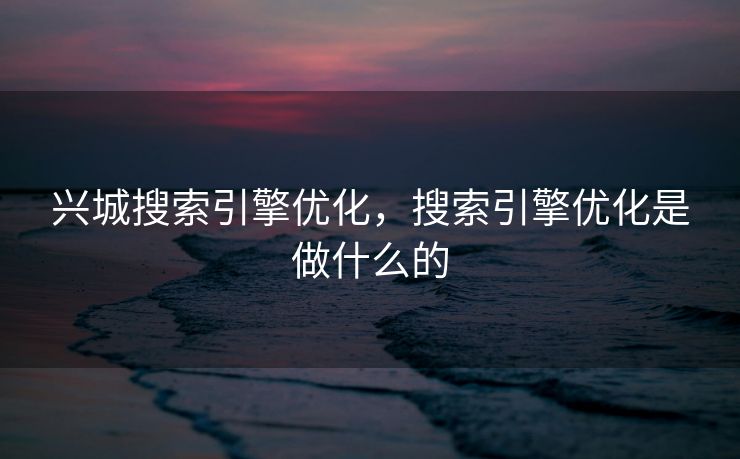 兴城搜索引擎优化，搜索引擎优化是做什么的