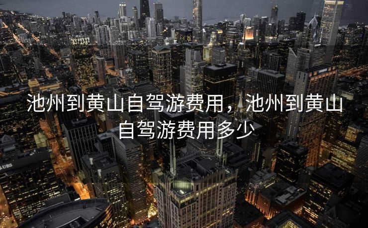 池州到黄山自驾游费用，池州到黄山自驾游费用多少