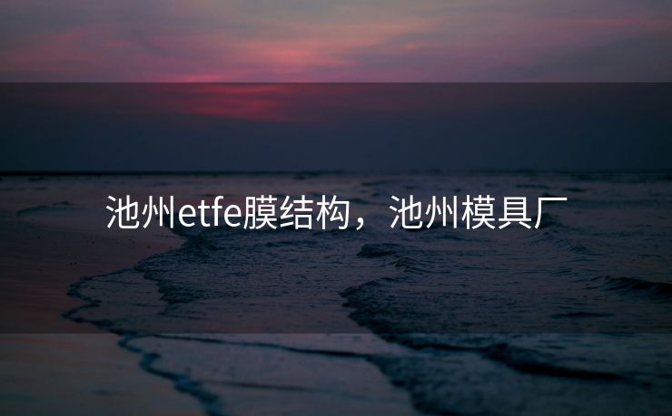 池州etfe膜结构，池州模具厂