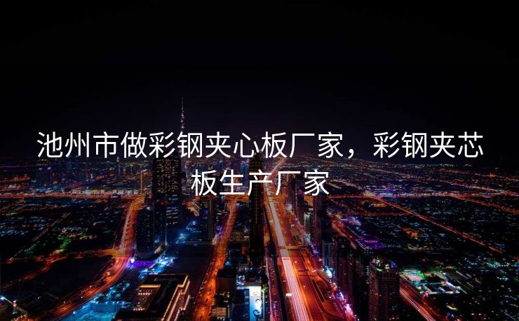 池州市做彩钢夹心板厂家，彩钢夹芯板生产厂家