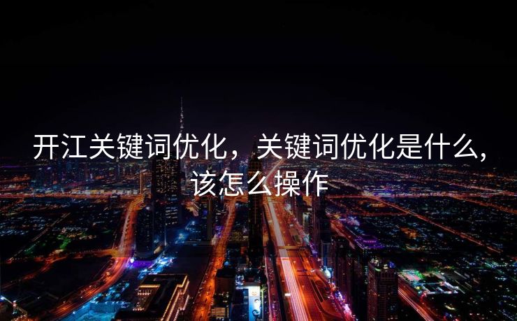 开江关键词优化，关键词优化是什么,该怎么操作
