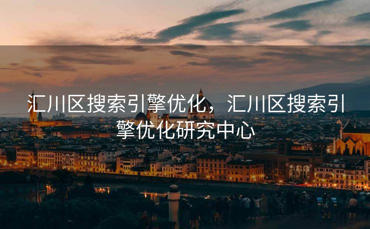 汇川区搜索引擎优化，汇川区搜索引擎优化研究中心