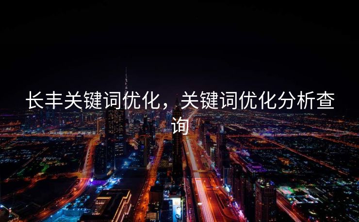 长丰关键词优化，关键词优化分析查询