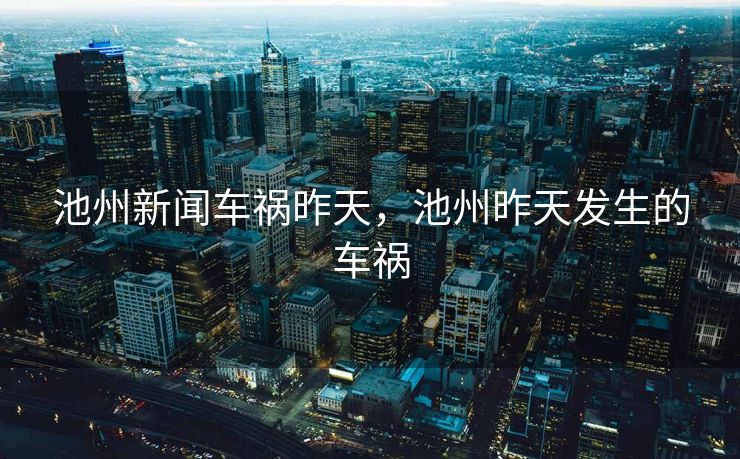 池州新闻车祸昨天，池州昨天发生的车祸