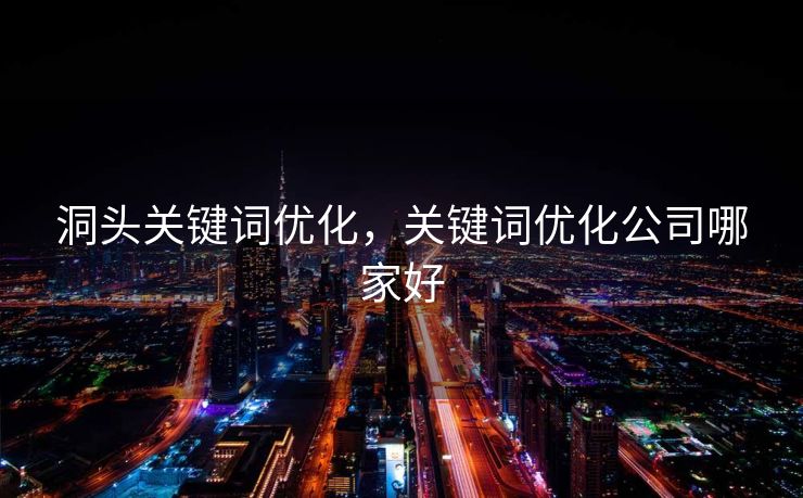 洞头关键词优化，关键词优化公司哪家好