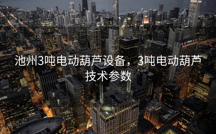 池州3吨电动葫芦设备，3吨电动葫芦技术参数