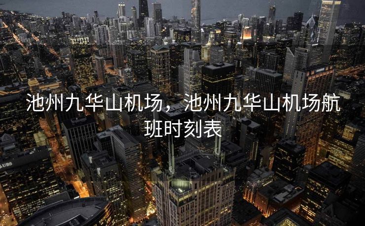 池州九华山机场，池州九华山机场航班时刻表