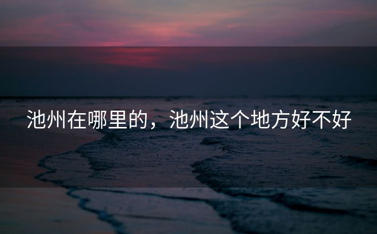 池州在哪里的，池州这个地方好不好