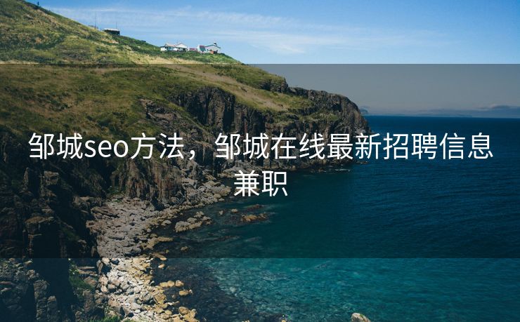 邹城seo方法，邹城在线最新招聘信息兼职