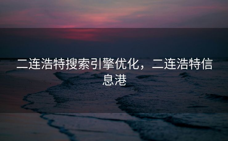 二连浩特搜索引擎优化，二连浩特信息港