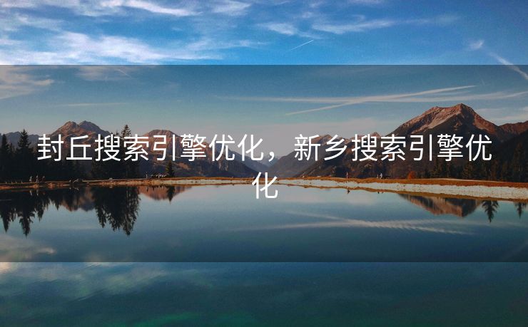 封丘搜索引擎优化，新乡搜索引擎优化