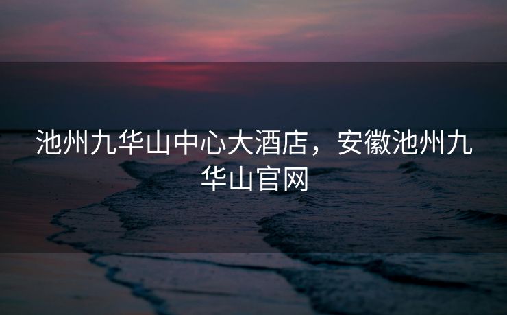 池州九华山中心大酒店,安徽池州九华山官网 池州九华山中心大酒店,安徽池州九华山官网