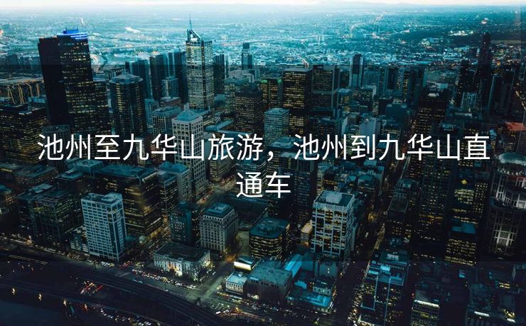 池州至九华山旅游，池州到九华山直通车