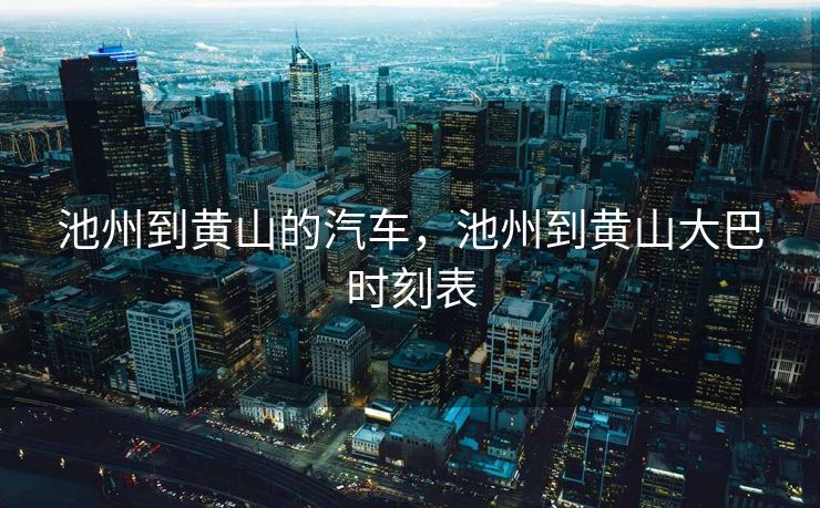 池州到黄山的汽车，池州到黄山大巴时刻表