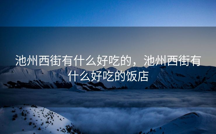 池州西街有什么好吃的，池州西街有什么好吃的饭店