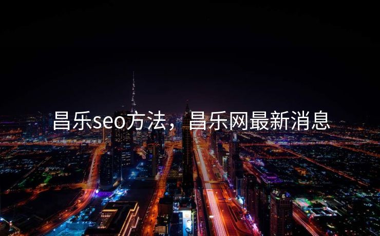昌乐seo方法，昌乐网最新消息