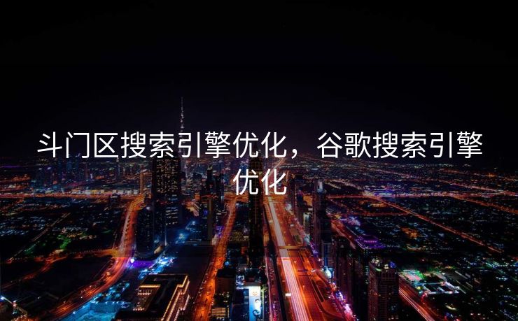 斗门区搜索引擎优化，谷歌搜索引擎优化