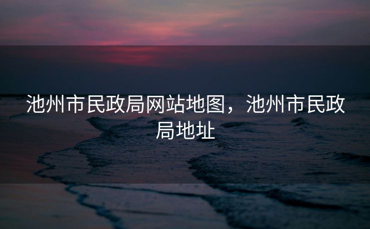 池州市民政局网站地图，池州市民政局地址