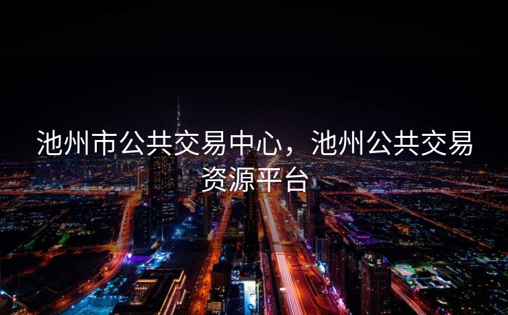 池州市公共交易中心，池州公共交易资源平台