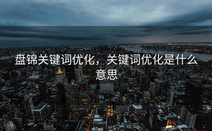 盘锦关键词优化，关键词优化是什么意思