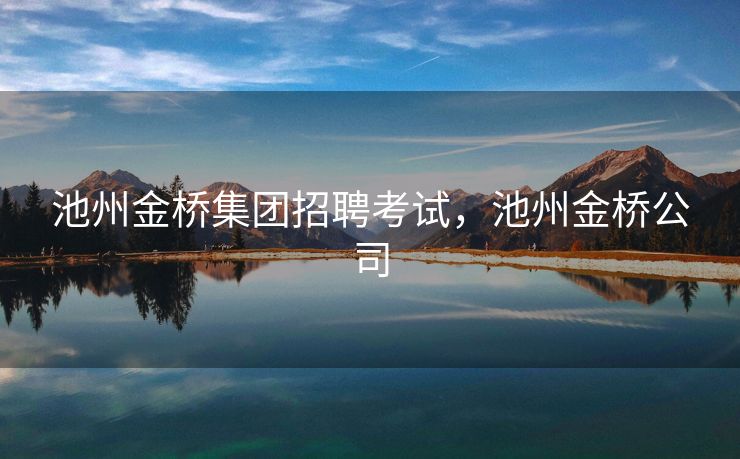 池州金桥集团招聘考试，池州金桥公司