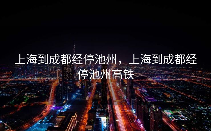 上海到成都经停池州，上海到成都经停池州高铁