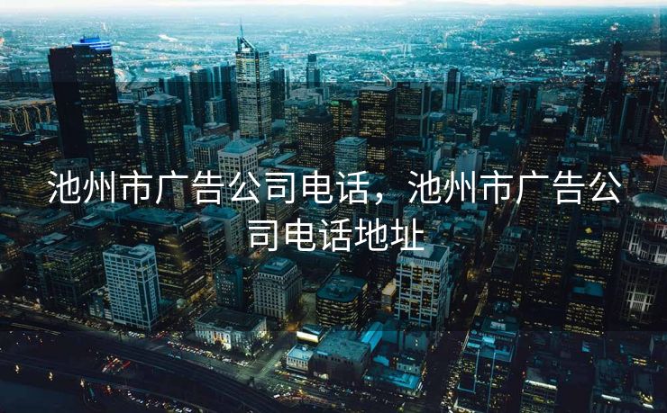 池州市广告公司电话，池州市广告公司电话地址