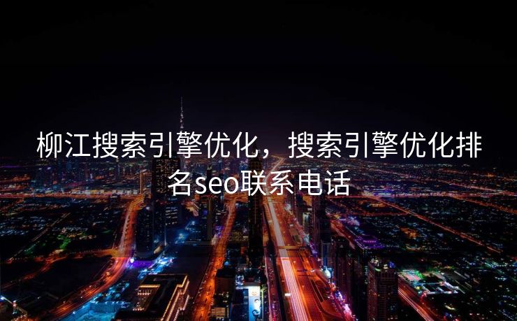 柳江搜索引擎优化，搜索引擎优化排名seo联系电话