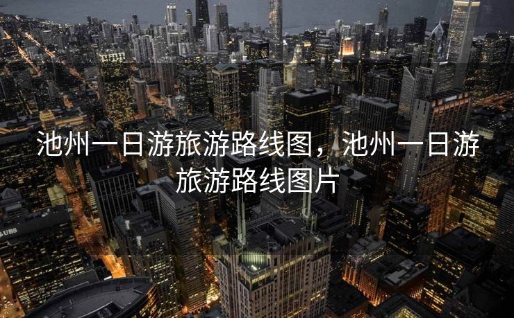 池州一日游旅游路线图，池州一日游旅游路线图片