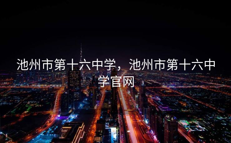 池州市第十六中学，池州市第十六中学官网