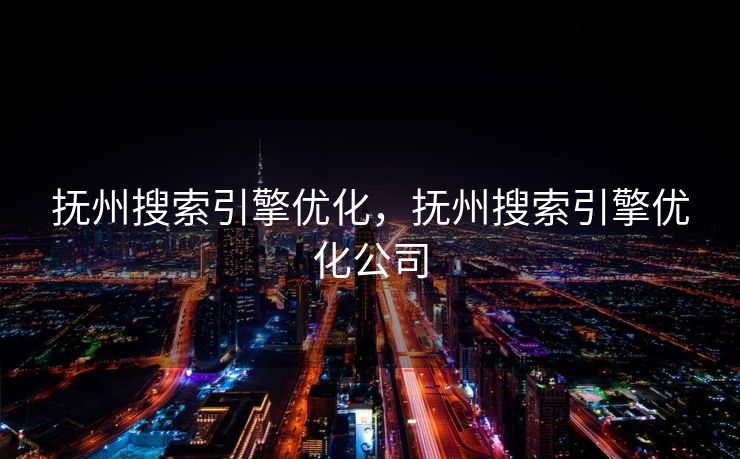 抚州搜索引擎优化，抚州搜索引擎优化公司