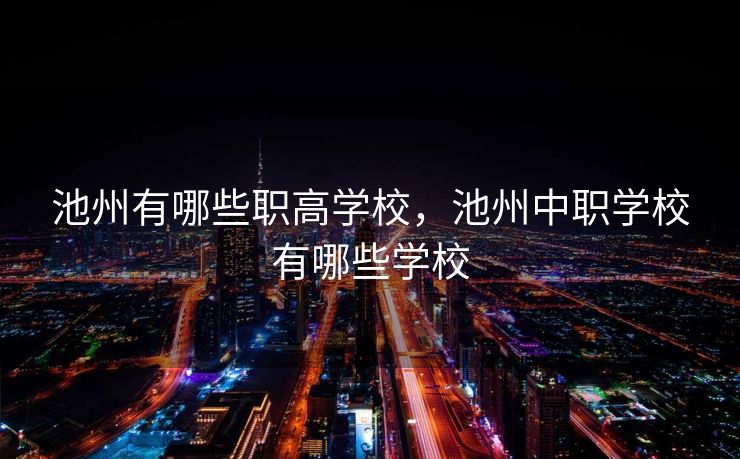 池州有哪些职高学校，池州中职学校有哪些学校
