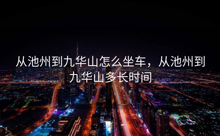 从池州到九华山怎么坐车，从池州到九华山多长时间