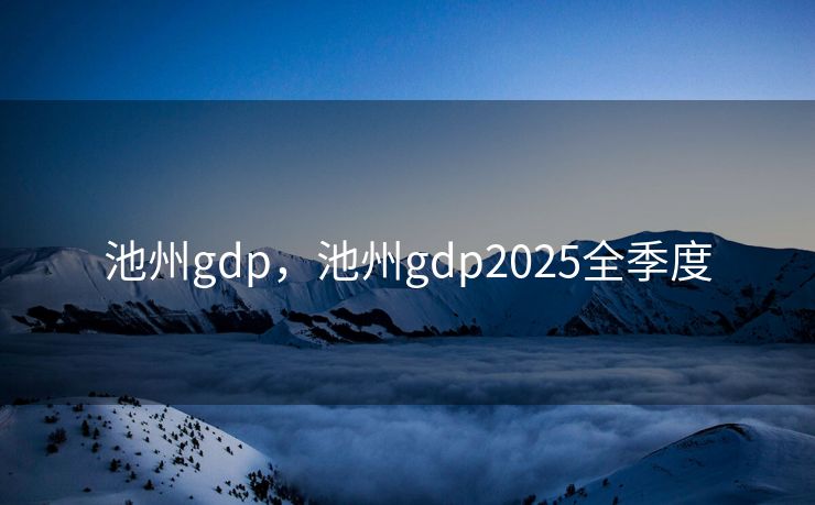 池州gdp，池州gdp2025全季度