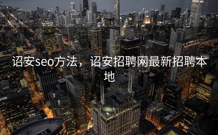 诏安seo方法，诏安招聘网最新招聘本地