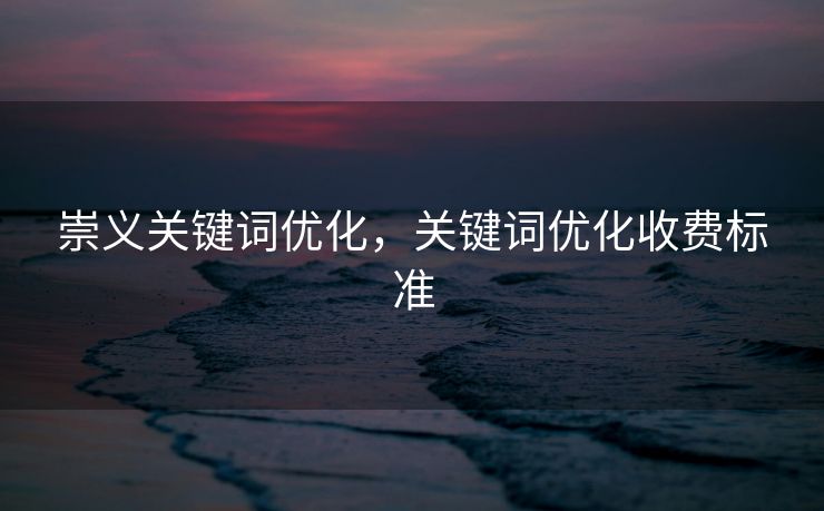 崇义关键词优化，关键词优化收费标准