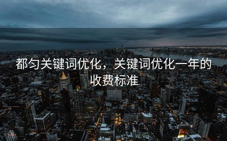 都匀关键词优化，关键词优化一年的收费标准