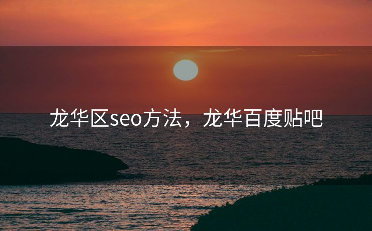 龙华区seo方法，龙华百度贴吧
