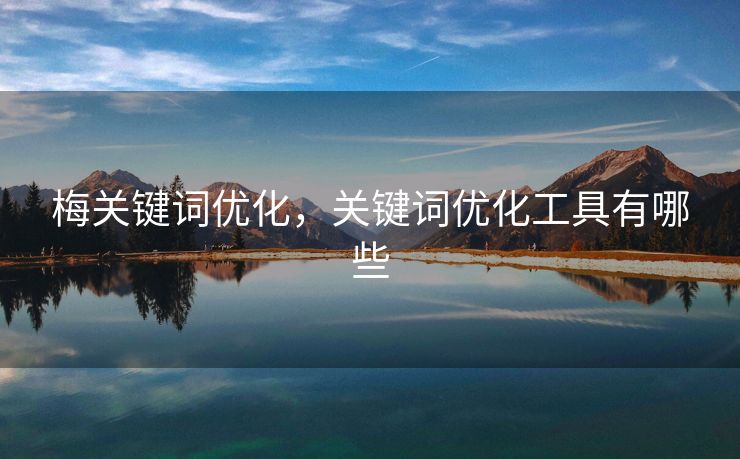 梅关键词优化，关键词优化工具有哪些