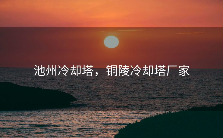 池州冷却塔，铜陵冷却塔厂家