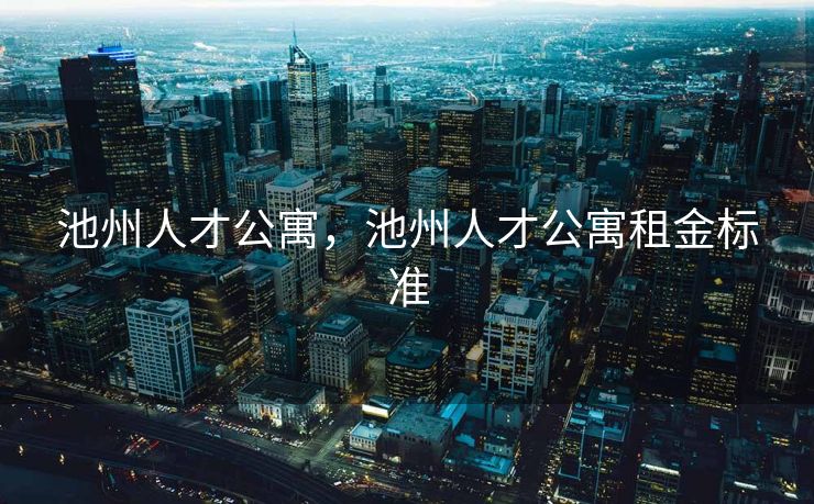 池州人才公寓，池州人才公寓租金标准