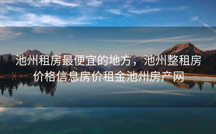 池州租房最便宜的地方，池州整租房价格信息房价租金池州房产网