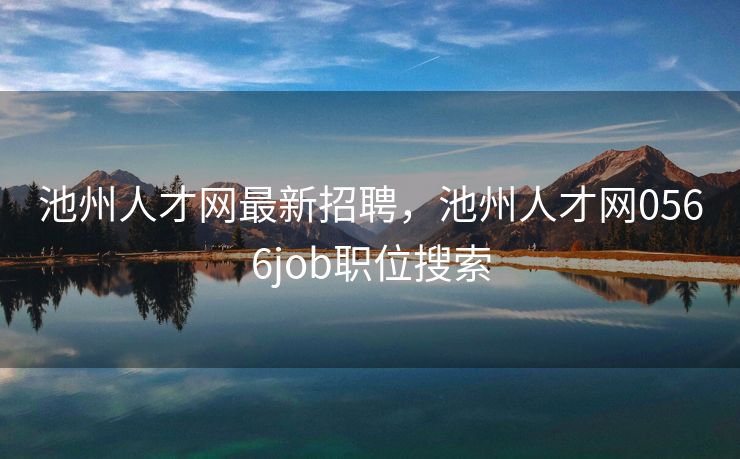 池州人才网最新招聘，池州人才网0566job职位搜索