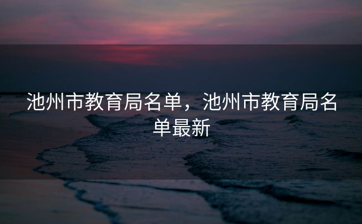 池州市教育局名单，池州市教育局名单最新
