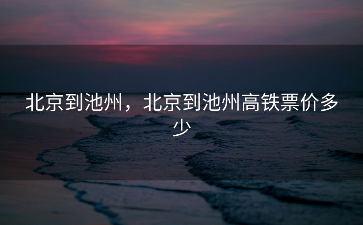 北京到池州，北京到池州高铁票价多少